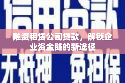 小店融资租赁公司贷款，解锁企业资金链的新途径